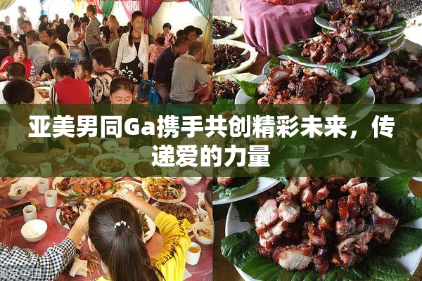 亚美男同Ga携手共创精彩未来，传递爱的力量