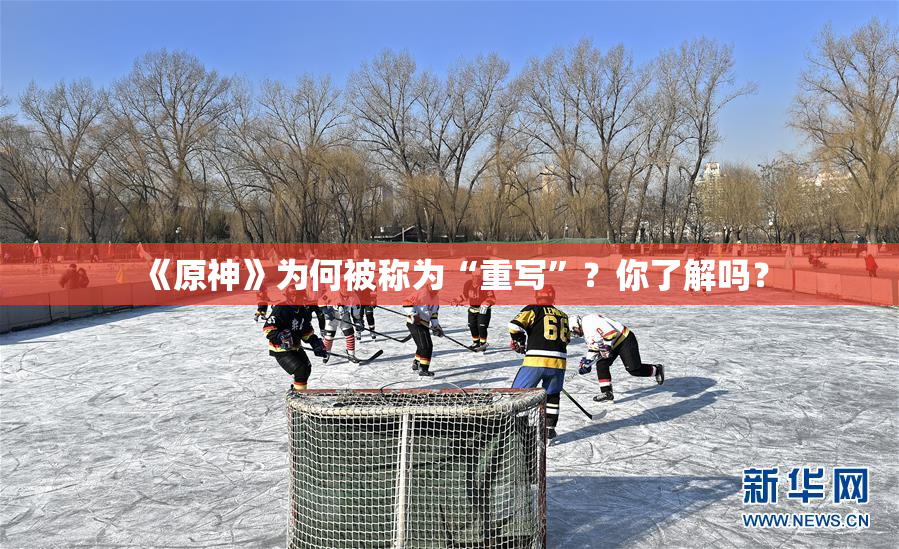 《原神》为何被称为“重写”？你了解吗？