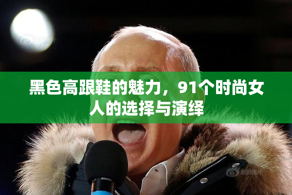 黑色高跟鞋的魅力，91个时尚女人的选择与演绎