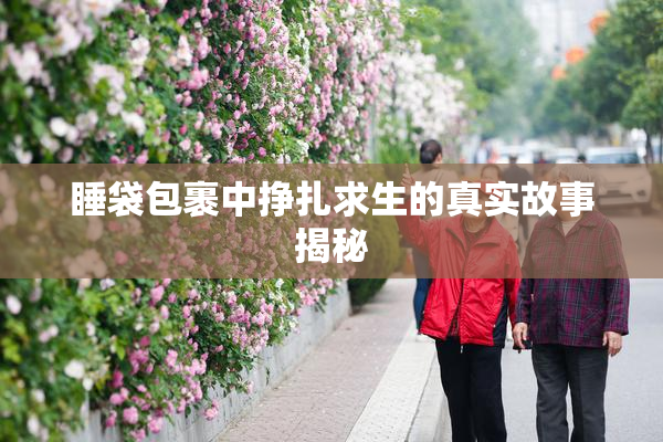睡袋包裹中挣扎求生的真实故事揭秘