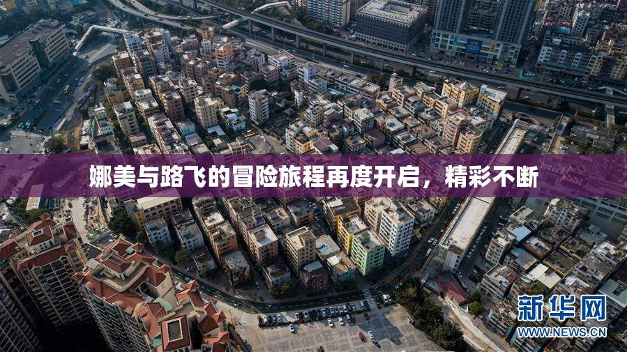 娜美与路飞的冒险旅程再度开启，精彩不断