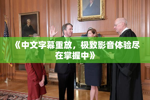 《中文字幕重放，极致影音体验尽在掌握中》