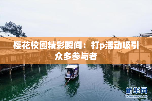 樱花校园精彩瞬间：打p活动吸引众多参与者