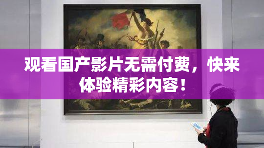观看国产影片无需付费，快来体验精彩内容！