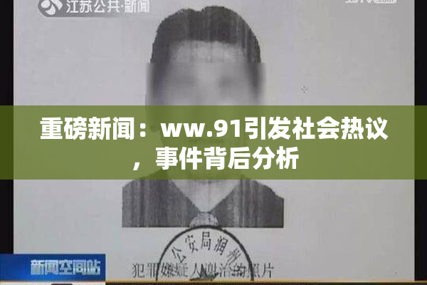 重磅新闻：ww.91引发社会热议，事件背后分析