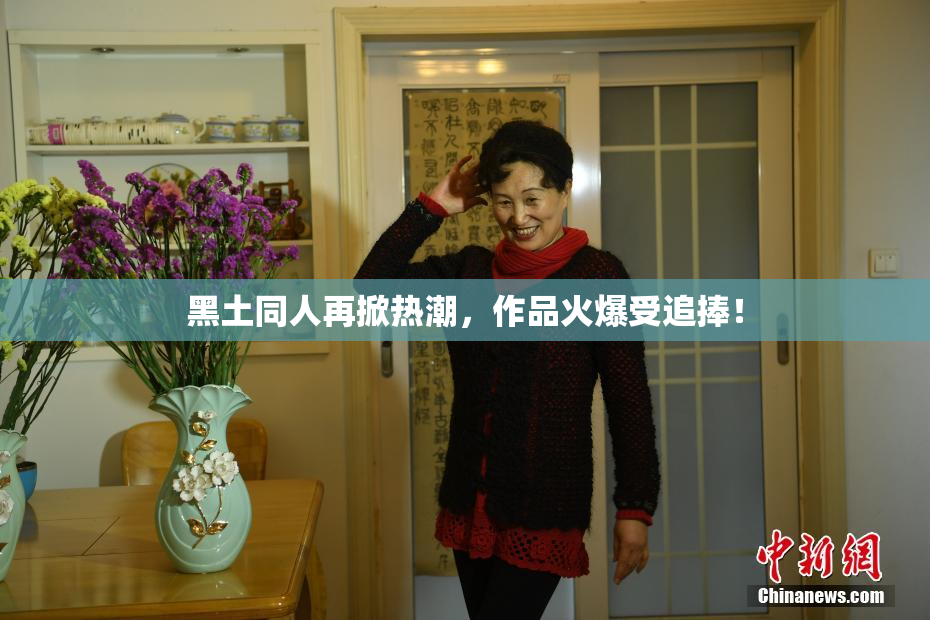 黑土同人再掀热潮，作品火爆受追捧！