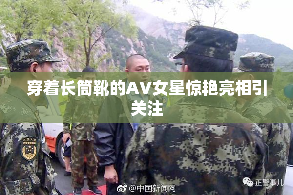 穿着长筒靴的AV女星惊艳亮相引关注