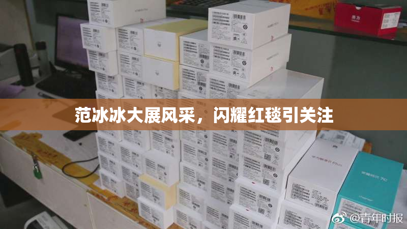 范冰冰大展风采，闪耀红毯引关注