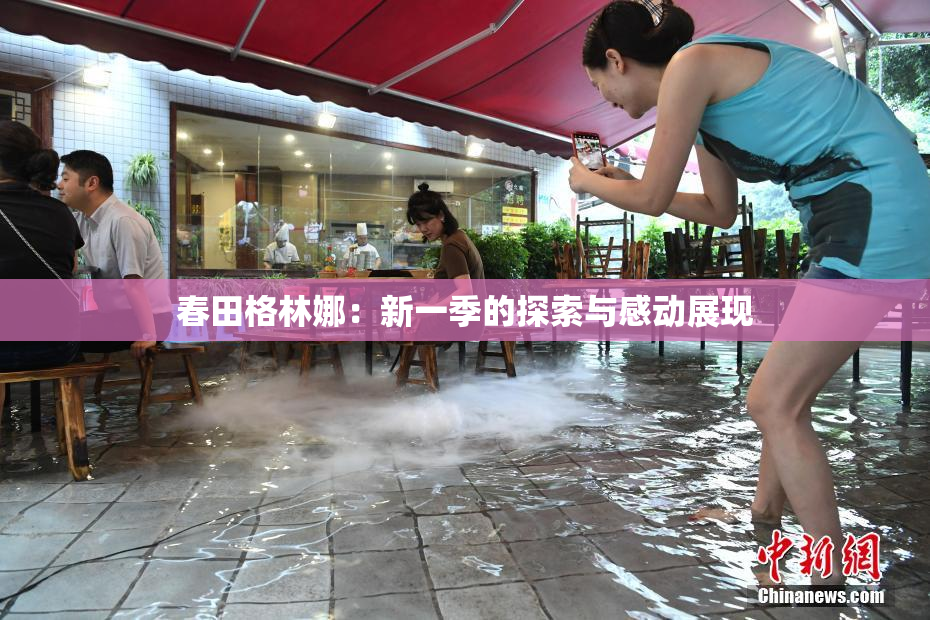 春田格林娜：新一季的探索与感动展现