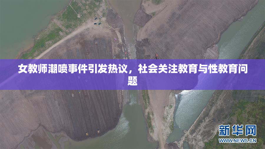 女教师潮喷事件引发热议，社会关注教育与性教育问题