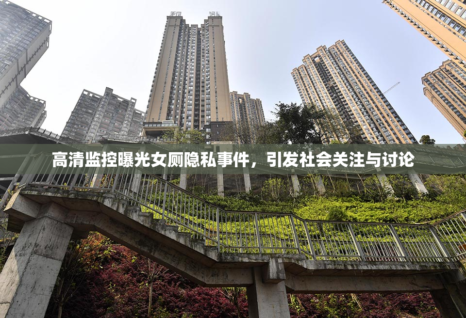 高清监控曝光女厕隐私事件，引发社会关注与讨论