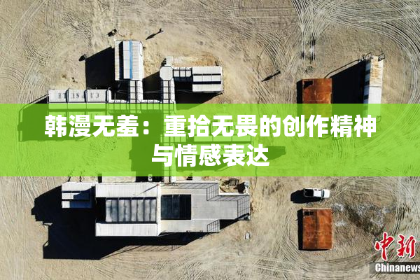 韩漫无羞：重拾无畏的创作精神与情感表达
