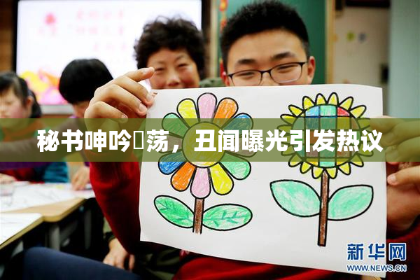 秘书呻吟婬荡，丑闻曝光引发热议