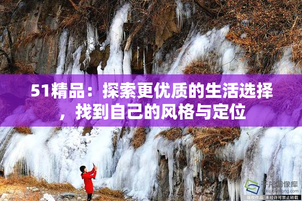 51精品：探索更优质的生活选择，找到自己的风格与定位