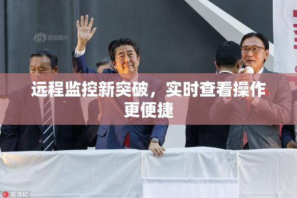 远程监控新突破，实时查看操作更便捷