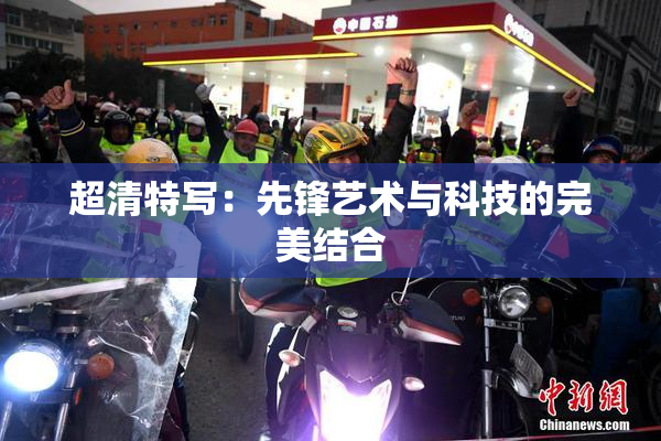 超清特写：先锋艺术与科技的完美结合