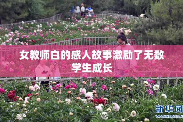 女教师白的感人故事激励了无数学生成长