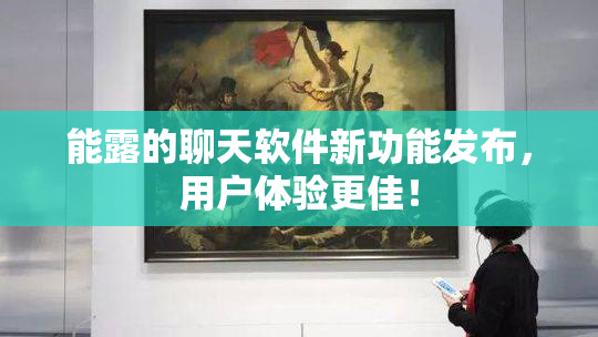能露的聊天软件新功能发布，用户体验更佳！