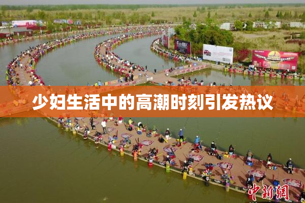 少妇生活中的高潮时刻引发热议