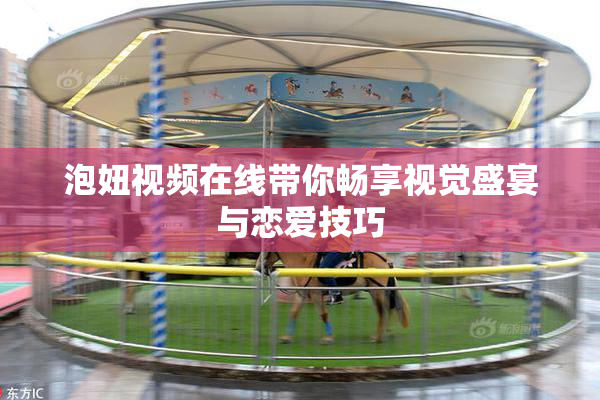 泡妞视频在线带你畅享视觉盛宴与恋爱技巧