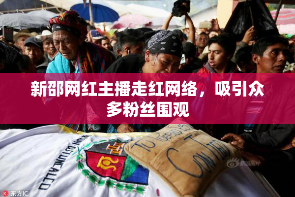 新邵网红主播走红网络，吸引众多粉丝围观