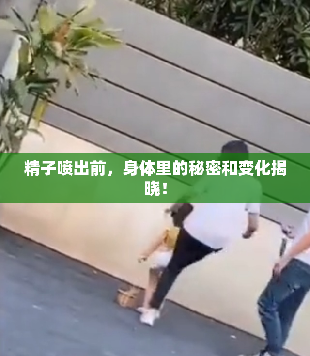 精子喷出前，身体里的秘密和变化揭晓！