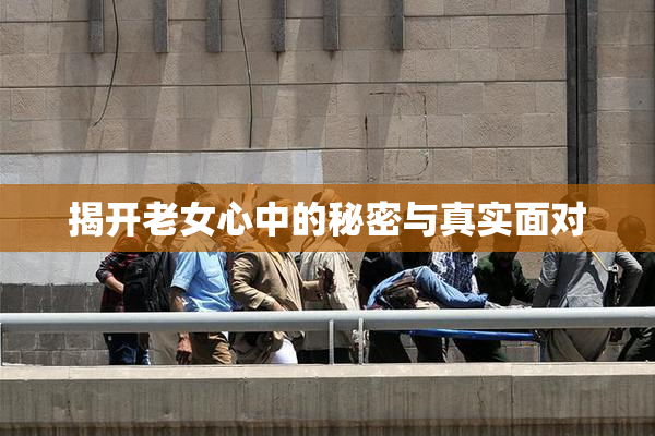 揭开老女心中的秘密与真实面对