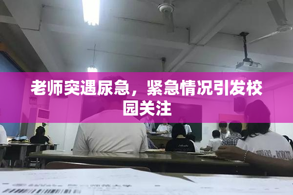 老师突遇尿急，紧急情况引发校园关注