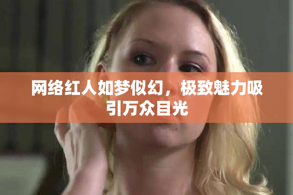 网络红人如梦似幻，极致魅力吸引万众目光