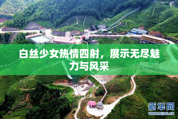 白丝少女热情四射，展示无尽魅力与风采