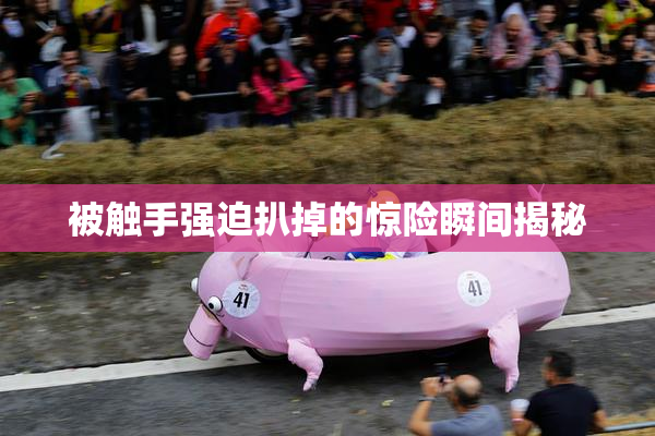 被触手强迫扒掉的惊险瞬间揭秘