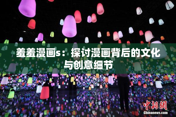 羞羞漫画s：探讨漫画背后的文化与创意细节
