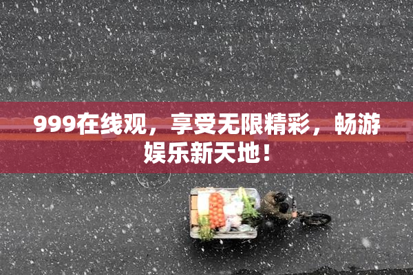 999在线观，享受无限精彩，畅游娱乐新天地！