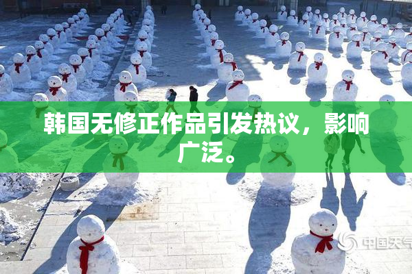韩国无修正作品引发热议，影响广泛。