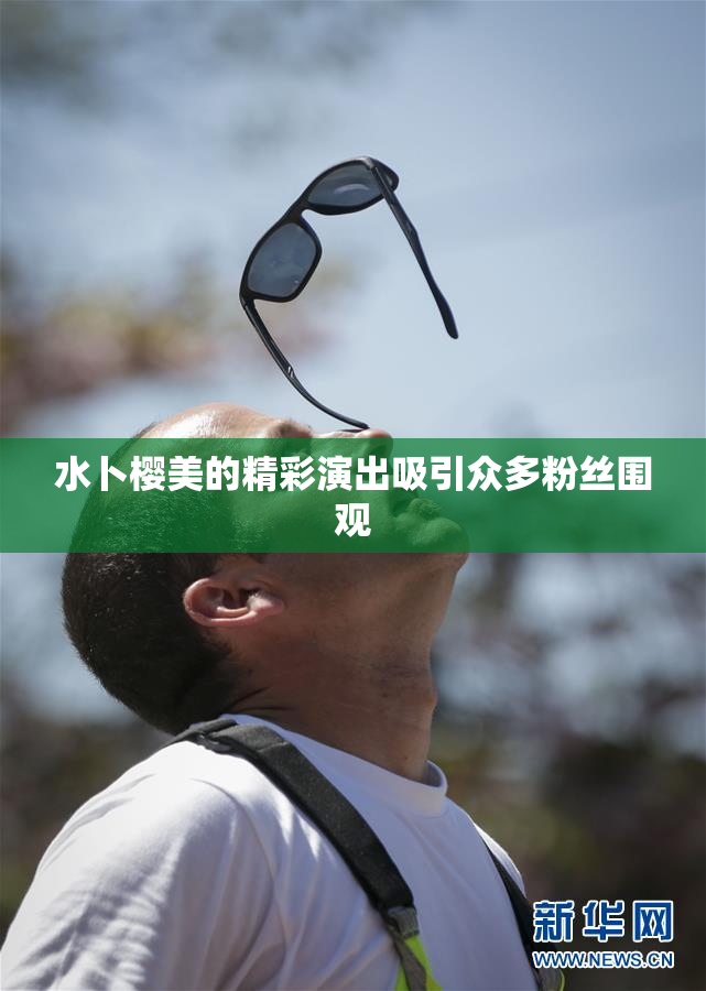 水卜樱美的精彩演出吸引众多粉丝围观