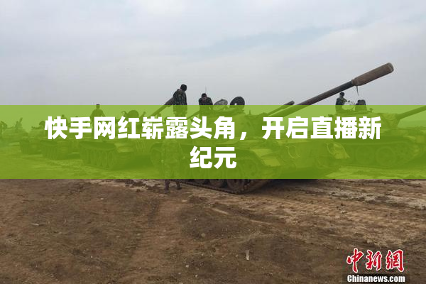 快手网红崭露头角，开启直播新纪元