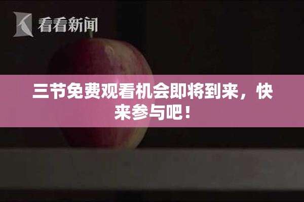 三节免费观看机会即将到来，快来参与吧！