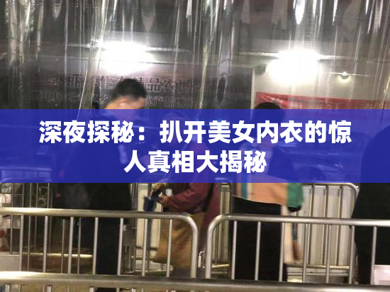 深夜探秘：扒开美女内衣的惊人真相大揭秘