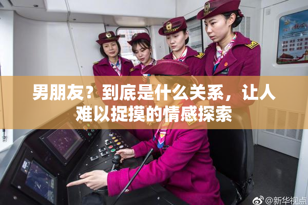 男朋友？到底是什么关系，让人难以捉摸的情感探索