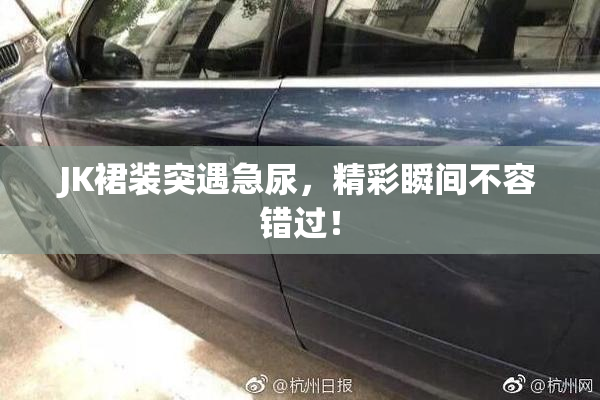 JK裙装突遇急尿，精彩瞬间不容错过！