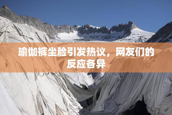 瑜伽裤坐脸引发热议，网友们的反应各异
