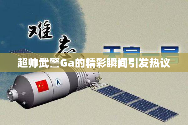 超帅武警Ga的精彩瞬间引发热议