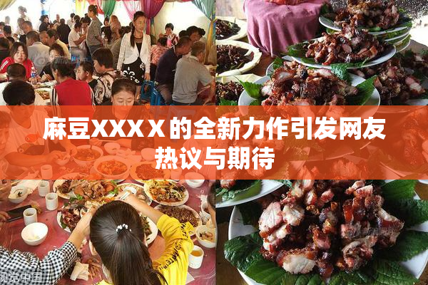 麻豆XXXⅩ的全新力作引发网友热议与期待