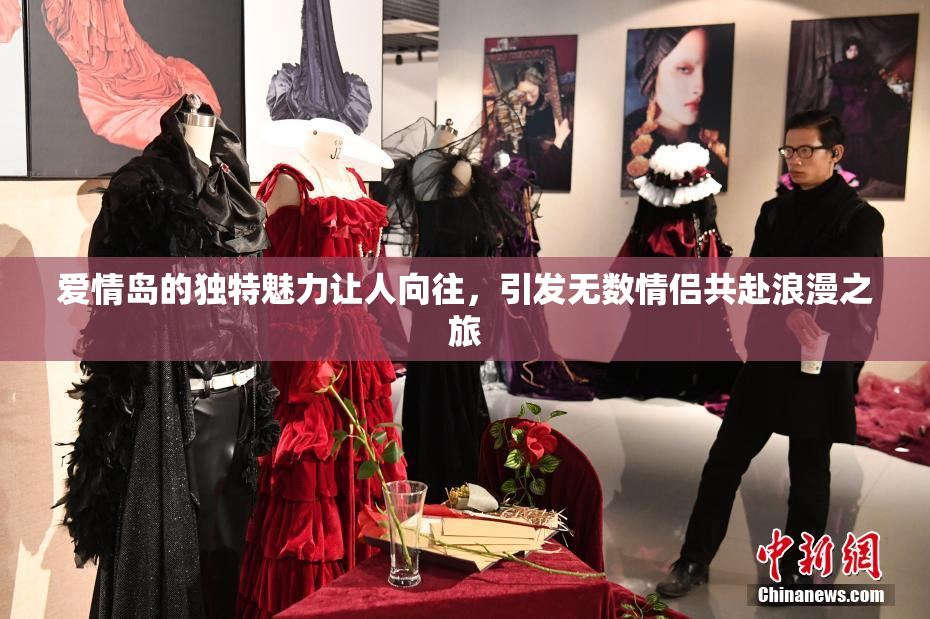爱情岛的独特魅力让人向往，引发无数情侣共赴浪漫之旅