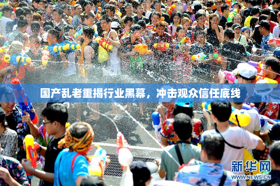 国产乱老重揭行业黑幕，冲击观众信任底线