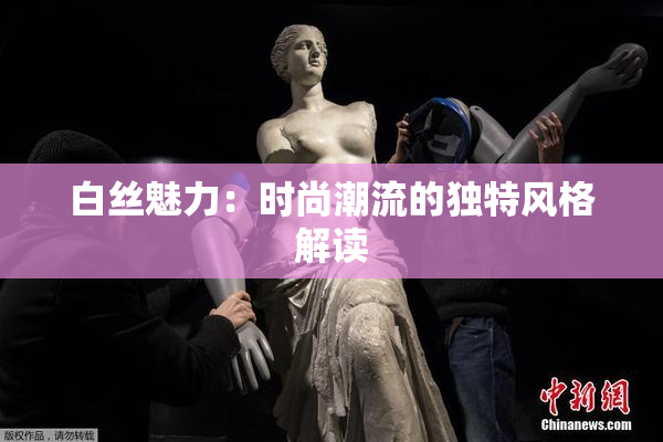 白丝魅力：时尚潮流的独特风格解读
