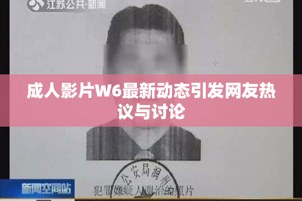 成人影片W6最新动态引发网友热议与讨论