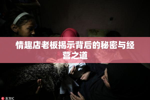 情趣店老板揭示背后的秘密与经营之道