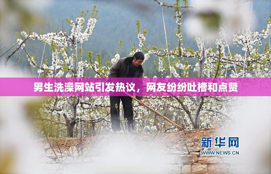 男生洗澡网站引发热议，网友纷纷吐槽和点赞