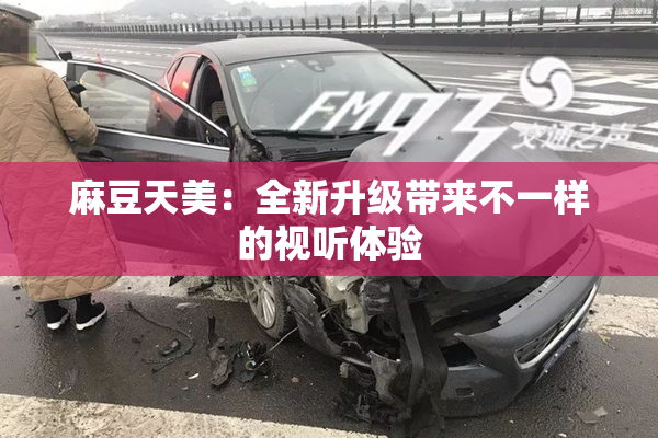 麻豆天美：全新升级带来不一样的视听体验